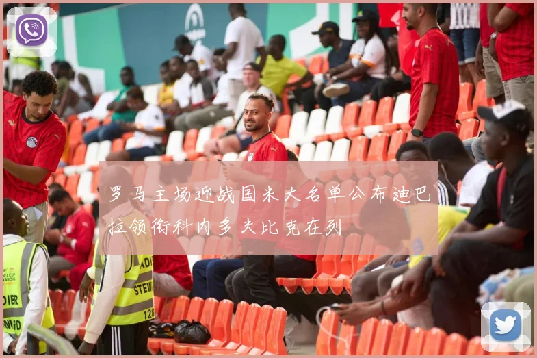 罗马主场迎战国米大名单公布迪巴拉领衔科内多夫比克在列