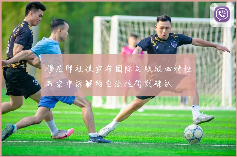 穆尼耶社媒宣布国际足联驳回特拉布宗申诉解约合法性得到确认
