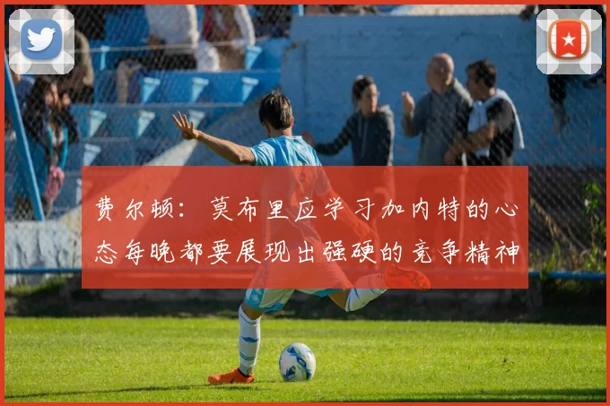 费尔顿：莫布里应学习加内特的心态每晚都要展现出强硬的竞争精神