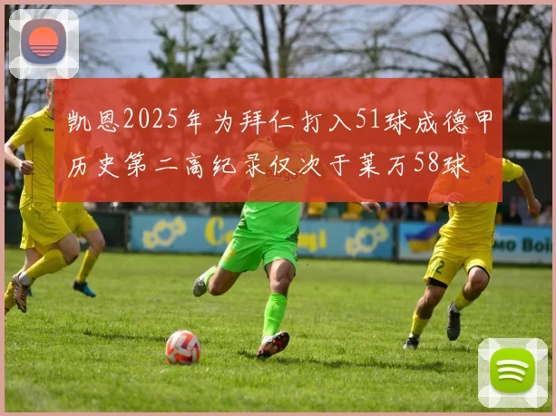 凯恩2025年为拜仁打入51球成德甲历史第二高纪录仅次于莱万58球