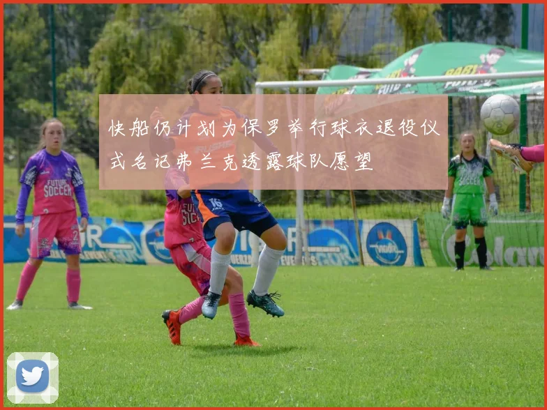 快船仍计划为保罗举行球衣退役仪式名记弗兰克透露球队愿望