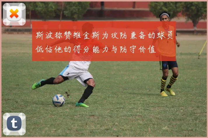 斯波称赞维金斯为攻防兼备的球员低估他的得分能力与防守价值