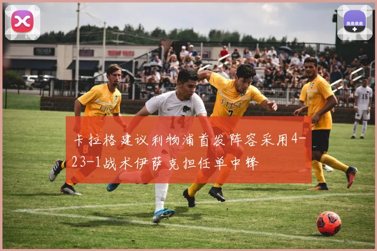 卡拉格建议利物浦首发阵容采用4-23-1战术伊萨克担任单中锋