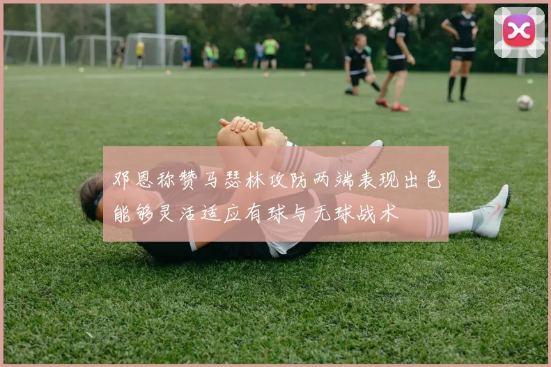 邓恩称赞马瑟林攻防两端表现出色能够灵活适应有球与无球战术