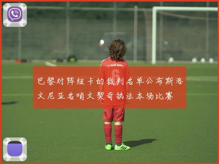 巴黎对阵纽卡的裁判名单公布斯洛文尼亚名哨文契奇执法本场比赛