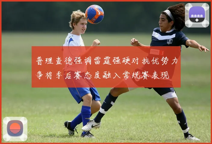普理查德强调雷霆强硬对抗优势力争将季后赛态度融入常规赛表现