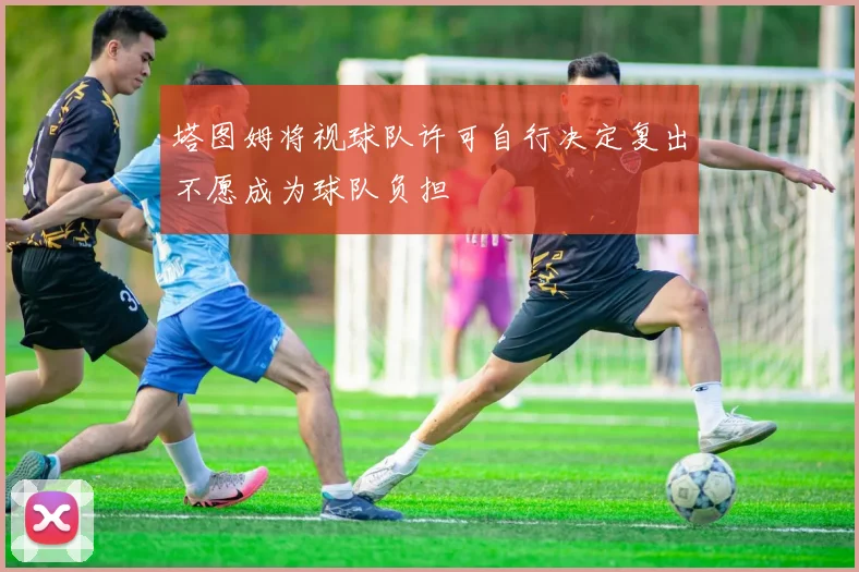 塔图姆将视球队许可自行决定复出不愿成为球队负担