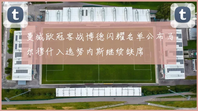 曼城欧冠客战博德闪耀名单公布马尔穆什入选努内斯继续缺席