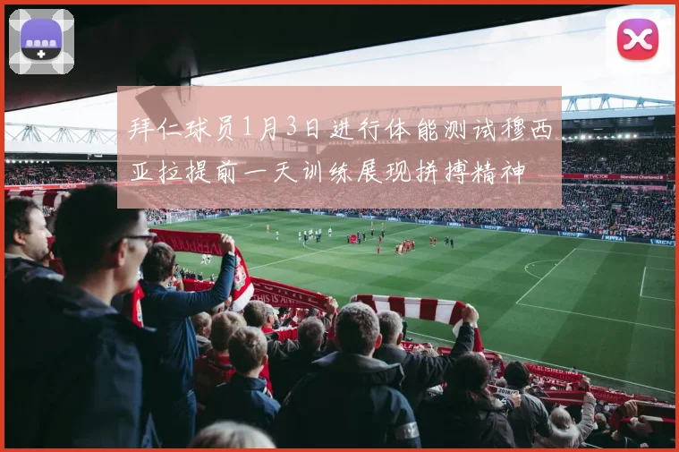 拜仁球员1月3日进行体能测试穆西亚拉提前一天训练展现拼搏精神