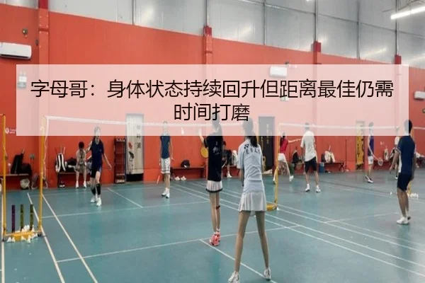 字母哥:身体状态持续回升但距离最佳仍需时间打磨